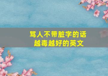 骂人不带脏字的话 越毒越好的英文